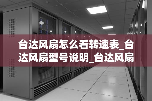 台达风扇怎么看转速表_台达风扇型号说明_台达风扇转速表的解读与应用