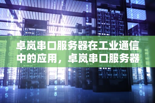 卓岚串口服务器在工业通信中的应用，卓岚串口服务器如何配置
