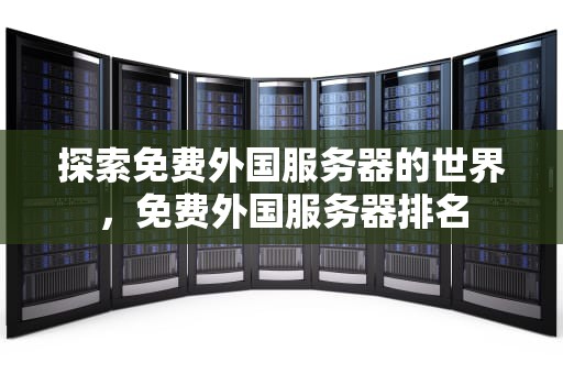 探索免费外国服务器的世界，免费外国服务器排名