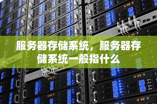 服务器存储系统，服务器存储系统一般指什么