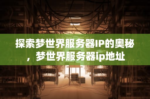 探索梦世界服务器IP的奥秘，梦世界服务器ip地址