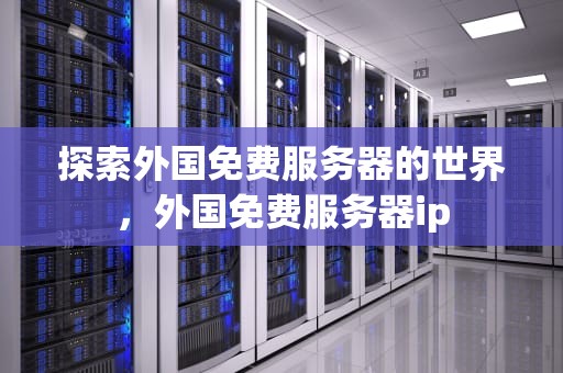 探索外国免费服务器的世界，外国免费服务器ip