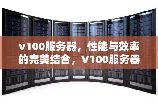 v100服务器，性能与效率的完美结合，V100服务器价格