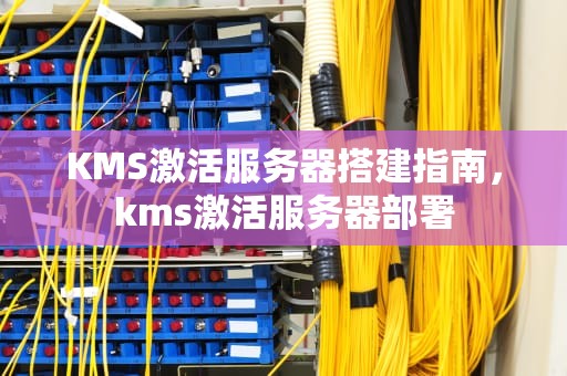 KMS激活服务器搭建指南，kms激活服务器部署