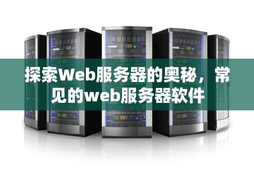 探索Web服务器的奥秘，常见的web服务器软件