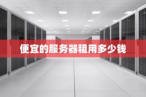 便宜的服务器租用多少钱