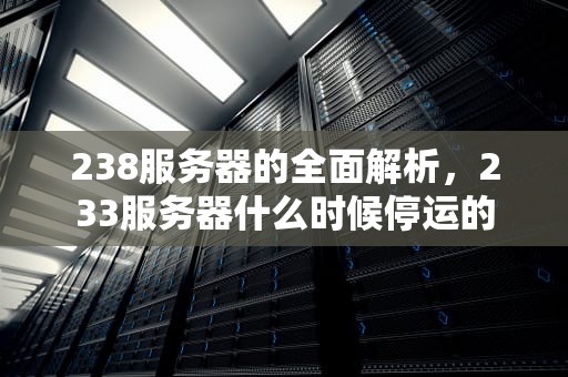 238服务器的全面解析，233服务器什么时候停运的