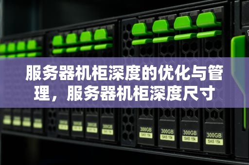 服务器机柜深度的优化与管理，服务器机柜深度尺寸