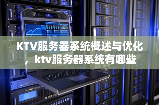 KTV服务器系统概述与优化，ktv服务器系统有哪些