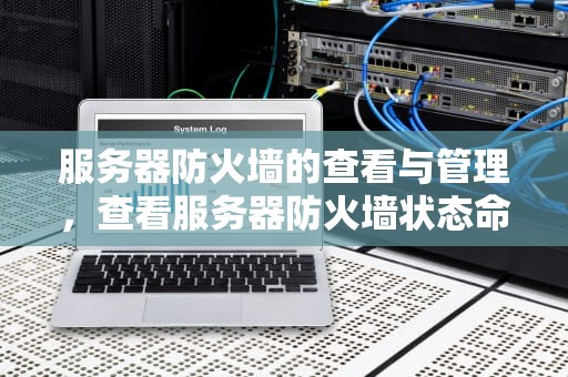服务器防火墙的查看与管理，查看服务器防火墙状态命令