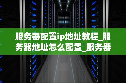 服务器配置ip地址教程_服务器地址怎么配置_服务器配置IP地址教程