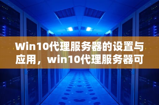 Win10代理服务器的设置与应用，win10代理服务器可能有问题,或地址不正确