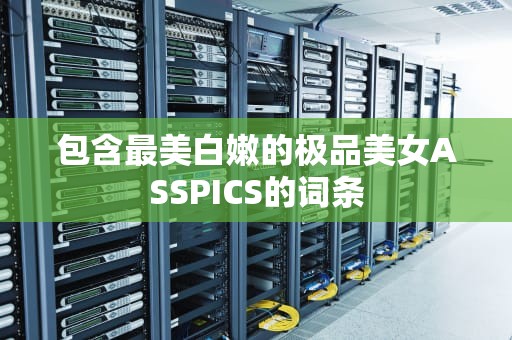 包含最美白嫩的极品美女ASSPICS的词条