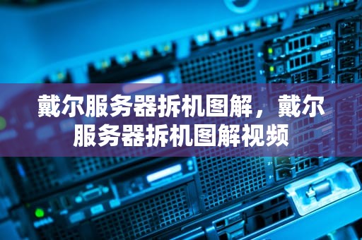戴尔服务器拆机图解，戴尔服务器拆机图解视频