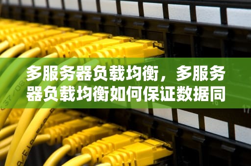 多服务器负载均衡，多服务器负载均衡如何保证数据同步