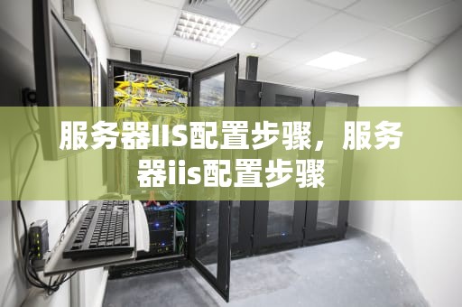 服务器IIS配置步骤，服务器iis配置步骤