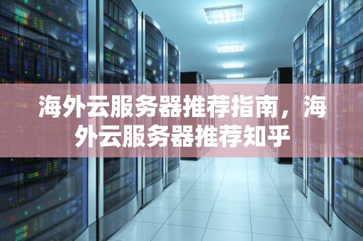 海外云服务器推荐指南，海外云服务器推荐知乎