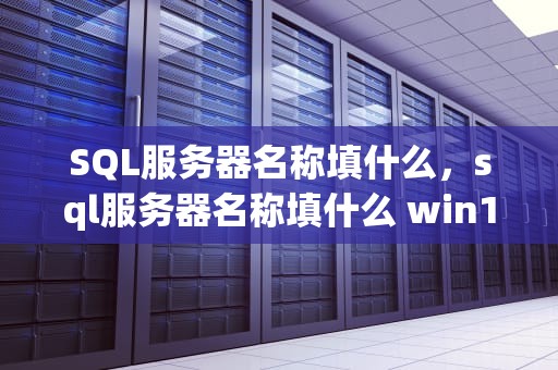 SQL服务器名称填什么，sql服务器名称填什么 win10