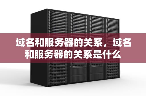 域名和服务器的关系，域名和服务器的关系是什么