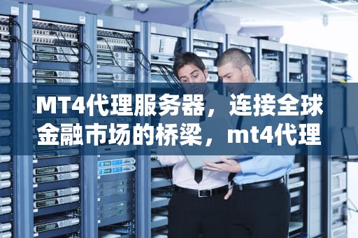MT4代理服务器，连接全球金融市场的桥梁，mt4代理服务器怎么用
