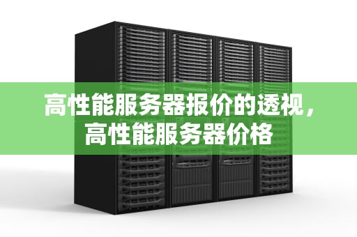 高性能服务器报价的透视，高性能服务器价格