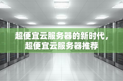 超便宜云服务器的新时代，超便宜云服务器推荐