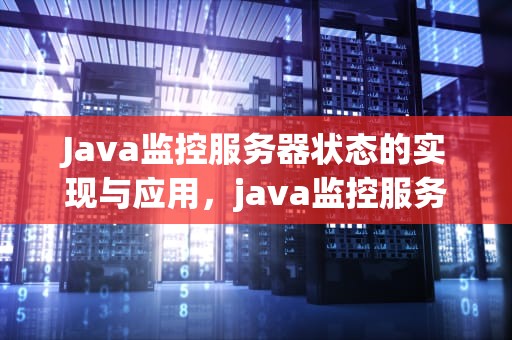 Java监控服务器状态的实现与应用，java监控服务器状态是什么