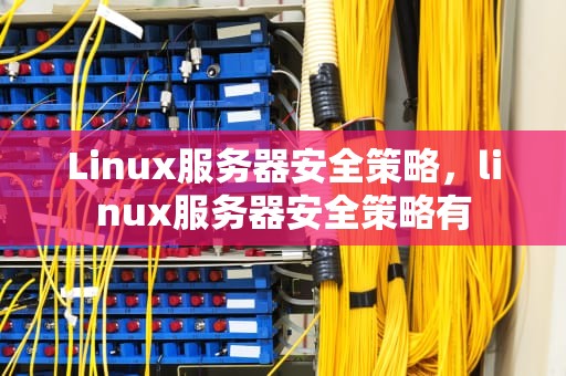 Linux服务器安全策略，linux服务器安全策略有