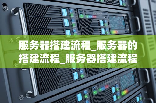 服务器搭建流程_服务器的搭建流程_服务器搭建流程详解