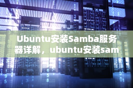 Ubuntu安装Samba服务器详解，ubuntu安装samba服务器教程