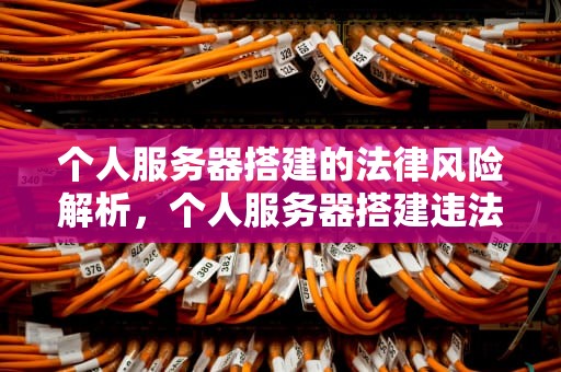 个人服务器搭建的法律风险解析，个人服务器搭建违法吗