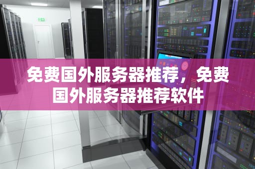 免费国外服务器推荐，免费国外服务器推荐软件