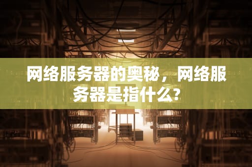 网络服务器的奥秘，网络服务器是指什么?