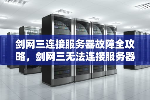 剑网三连接服务器故障全攻略，剑网三无法连接服务器怎么回事