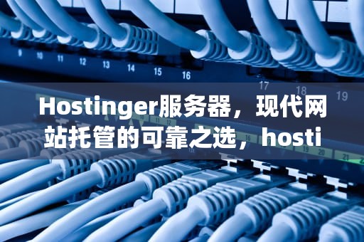 Hostinger服务器，现代网站托管的可靠之选，hostinger服务器怎么样?