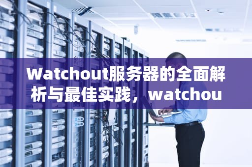 Watchout服务器的全面解析与最佳实践，watchout服务器照片
