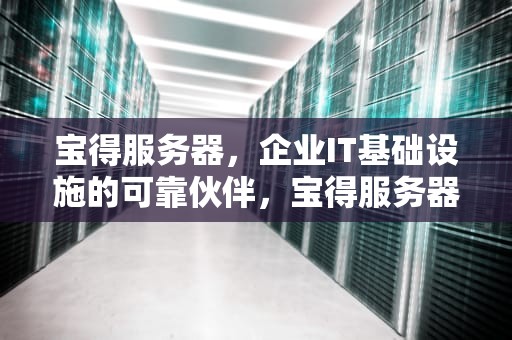 宝得服务器，企业IT基础设施的可靠伙伴，宝得服务器400电话