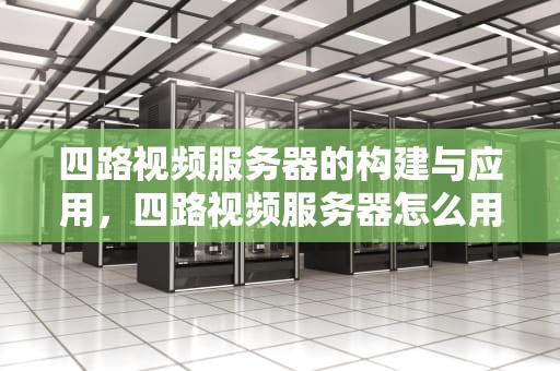 四路视频服务器的构建与应用，四路视频服务器怎么用