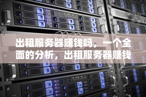 出租服务器赚钱吗，一个全面的分析，出租服务器赚钱吗现在