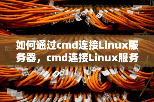 如何通过cmd连接Linux服务器，cmd连接Linux服务器