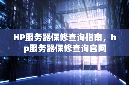 HP服务器保修查询指南，hp服务器保修查询官网