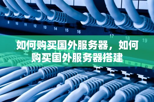如何购买国外服务器，如何购买国外服务器搭建