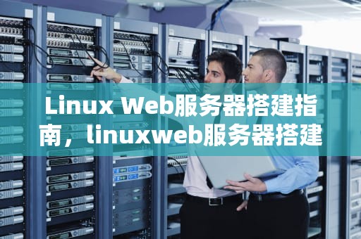 Linux Web服务器搭建指南，linuxweb服务器搭建教程