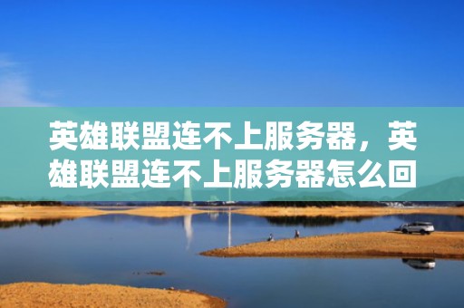 英雄联盟连不上服务器，英雄联盟连不上服务器怎么回事