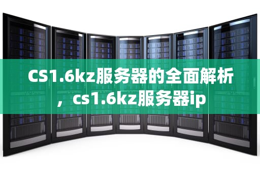 CS1.6kz服务器的全面解析，cs1.6kz服务器ip