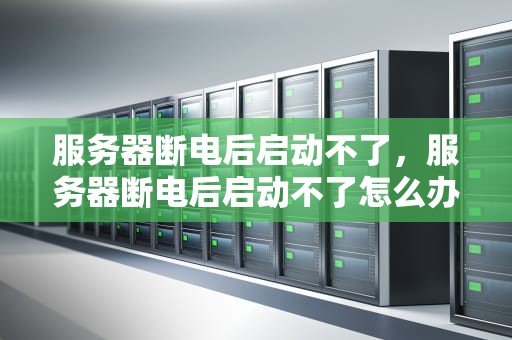 服务器断电后启动不了，服务器断电后启动不了怎么办