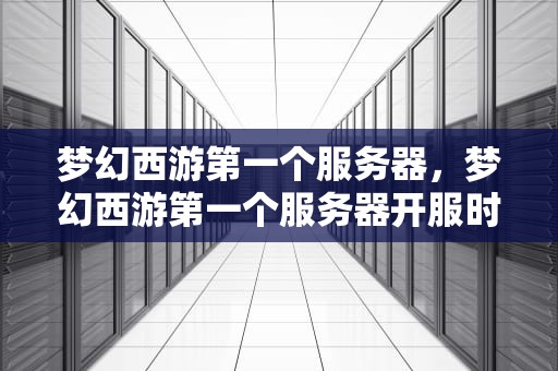 梦幻西游第一个服务器，梦幻西游第一个服务器开服时间