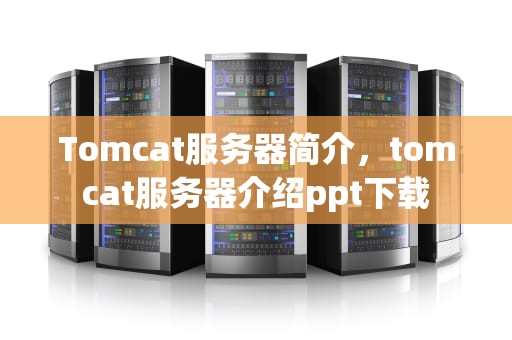 Tomcat服务器简介，tomcat服务器介绍ppt下载