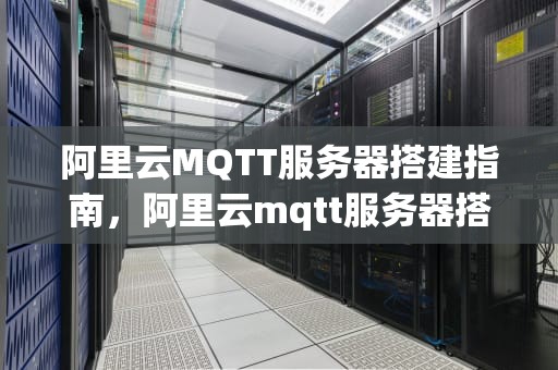 阿里云MQTT服务器搭建指南，阿里云mqtt服务器搭建 emq