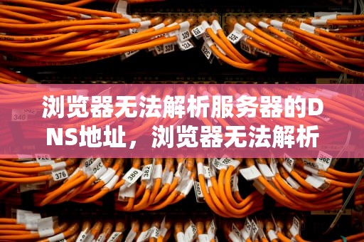 浏览器无法解析服务器的DNS地址，浏览器无法解析服务器的dns地址怎么办
